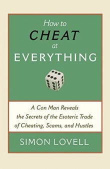 How to Cheat at Everything : A Con Man Reveals the Secrets of the Esoteric Trade of Cheating, Scams, and Hustles