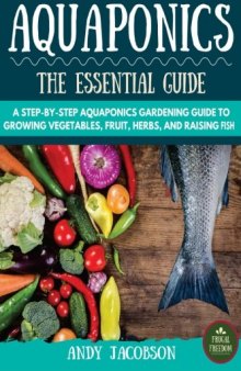 Aquaponics: The Essential Aquaponics Guide: A Step-By-Step Aquaponics Gardening Guide to Growing Vegetables, Fruit, Herbs, and Raising Fish