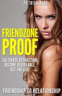 Friendzone Proof: Friendship to Relationship - Cultivate Attraction, Become Desireable, Get the Girl (Dating Advice for Men to Attract Women)