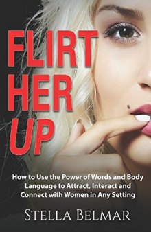 Flirt Her Up: Learn the Secret Language of Love and Start Connecting with Women Like a Pro (Dating Advice For Men)