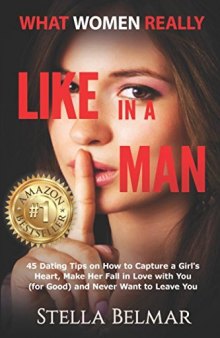 What Women Really Like In A Man: 45 Dating Tips On How To Capture A Girl’s Heart, Make Her Fall In Love With You (For Good) and Never Want To Leave You (Stella Tells All Book 1)