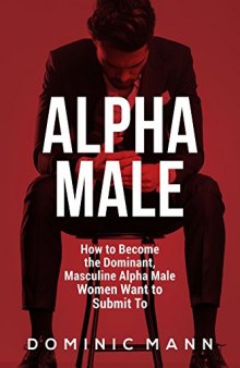 Attract Women: How to Become the Dominant, Masculine Alpha Male Women Want to Submit To (How to Be an Alpha Male and Attract Women)
