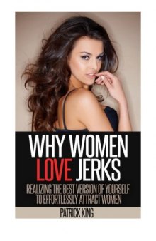 Why Women Love Jerks: Realizing the Best Version of Yourself to Effortlessly Attract Women (Dating Advice for Men to Attract Women and Increase Confidence)