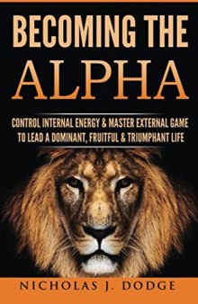 Becoming The Alpha: Control Internal Energy & Master External Game To Lead A Dominant, Fruitful & Triumphant Life