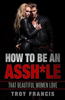 How To Be An Assh*le: That Beautiful Women Love