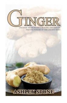 Ginger: Uncover The Incredible Healing and Disease Fighting Powers of this Ancient Root (Ginger, Natural Remedies, Herbal Medicine)