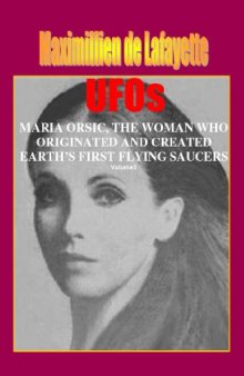 Volume II. UFOs: MARIA ORSIC, THE WOMAN WHO ORIGINATED AND CREATED EARTH’S FIRST UFOS (Extraterrestrial and Man-Made UFOs & Flying Saucers Book 2)