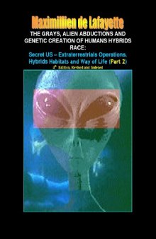 Part 2: The Grays, Alien Abductions and Genetic Creation of Humans Hybrids Race: Secret US - Extraterrestrials Operations. Hybrids Habitats and Way of Life.4th Edition, (Aliens and hybrids among us)