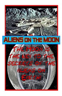 Aliens on the Moon: According to the aliens, the Moon is the key to the what the aliens are doing on Earth as well as the future of humans! (Blue Planet Project Book 17)