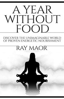 A Year Without Food: Discover the Unimaginable World of Proven Energetic Nourishment (Spiritual Energy for Healthy Life)