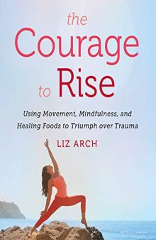 The Courage to Rise Using Movement, Mindfulness, and Healing Foods to Triumph over Trauma