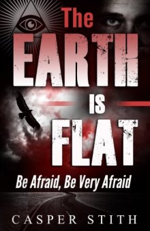 The Earth is Flat: Be Afraid, Be Very Afraid (They’re Lying - The Earth Really is Flat) (Illuminati Secrets Book 4)