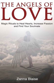 The Angels of Love: Magic Rituals to Heal Hearts, Increase Passion and Find Your Soulmate