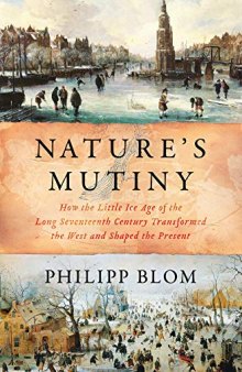 Nature’s Mutiny: How the Little Ice Age of the Long Seventeenth Century Transformed the West and Shaped the Present