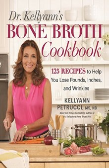Dr. Kellyann’s Bone Broth Cookbook: 125 Recipes to Help You Lose Pounds, Inches, and Wrinkles