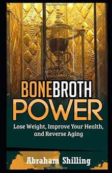 Bone Broth Power: Lose Weight, Improve Your Health, And Reverse Aging (Bone Broth, Bone Broth Diet, Bone Broth Miracle Book 1)