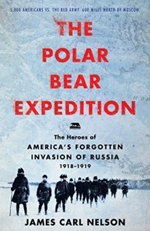 The Polar Bear Expedition: The Heroes of America’s Forgotten Invasion of Russia, 1918-1919