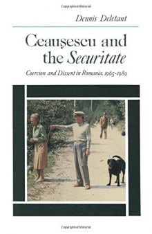 Ceaușescu And The Securitate: Coercion And Dissent In Romania, 1965 1989