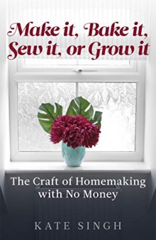 Make it, Bake it, Sew it, or Grow it.: The craft of homemaking with no money