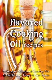 Flavored Cooking Oil Recipes: Make your own Infused Cooking Oils & Add Amazing Flavors to your Dishes (Recipe Top 50s Book 124)