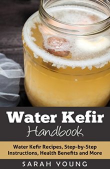 Water Kefir Handbook: Water Kefir Recipes, Step-by-Step Instructions, Health Benefits and More (Water Kefir Recipes, Water Kefir for Beginners, Fermented Drinks, Fermented Foods Book 1)