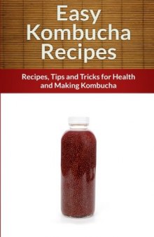 Kombucha Recipes: Recipes,Tips and Tricks for Health and Making Kombucha (The Easy Recipe)