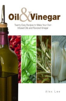 Oil and Vinegar: Twenty Easy Recipes to Make Your Own Infused Oils and Flavored Vinegar