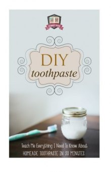 DIY Toothpaste: Teach Me Everything I Need To Know About Homemade Toothpaste In 30 Minutes (Natural Toothpaste - Home Remedies - Dental - DIY Cures)