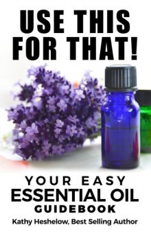 USE THIS FOR THAT: Your Easy Essential Oil Guidebook