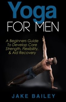 Yoga For Men: A Beginners Guide To Develop Core Strength, Flexibility and Aid Recovery (Yoga for Men, Flexibility Training, Mobility Fitness)