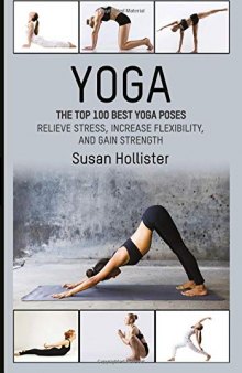 Yoga: The Top 100 Best Yoga Poses: Relieve Stress, Increase Flexibility, and Gain Strength (Yoga Postures Poses Exercises Techniques and Guide For Healing Stretching Strengthening and Stress Relief)