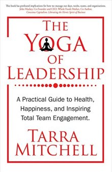 The Yoga of Leadership: A Practical Guide to Health, Happiness, And Inspiring Total Team Engagement