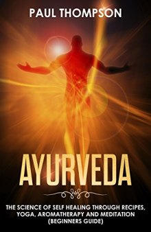 Ayurveda: Science to self healing through recipes, yoga, aromatherapy and meditation (Beginners guide)