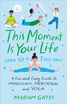 This Moment Is Your Life (and So Is This One): A Fun and Easy Guide to Mindfulness, Meditation, and Yoga