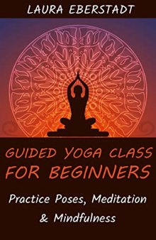 Guided Yoga Class For Beginners: Practice Poses, Meditation & Mindfulness