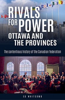 Rivals for Power: Ottawa and the Provinces: The Contentious History of the Canadian Federation