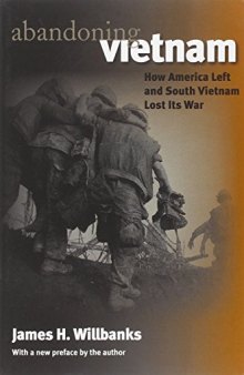 Abandoning Vietnam: How America Left and South Vietnam Lost Its War