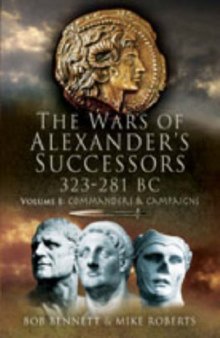 The Wars of Alexander’s Successors 323-281 BC: Volume 1: Commanders and Campaigns
