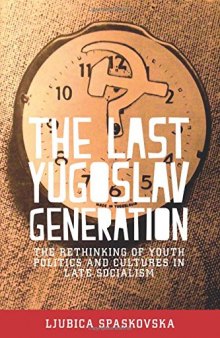 The Last Yugoslav Generation: The Rethinking of Youth Politics and Cultures in Late Socialism