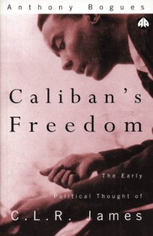 Calibans Freedom. The Early Political Thougtht of CLR James