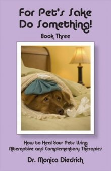 For Pet’s Sake Do Something! Book Three - How to heal your Pets using Alternative and Complementary Therapies (For Pet’s Sake, Do Something)