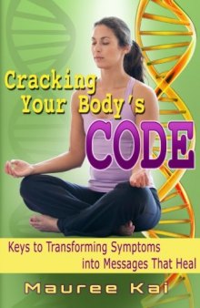 Cracking your Body’s Code : Keys to Transforming Symptoms into Messages That Heal