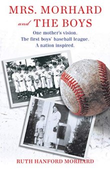 Mrs. Morhard and the Boys: One Mother’s Vision. the First Boys’ Baseball League. a Nation Inspired.