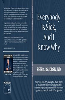 Everybody Is Sick, And I Know Why: An eye-opening exposé regarding the abject failures of MD-directed medicine; and a testimony regarding the promise of applied Naturopathic medical therapeutics.