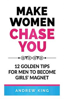 Make Women Chase You: 12 Golden Tips for Men to Become Girls’ Magnet