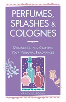 Perfumes, Splashes Colognes: Discovering and Crafting Your Personal Fragrances