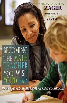 Becoming the Math Teacher You Wish You’d Had: Ideas and Strategies from Vibrant Classrooms