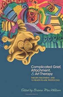 Complicated Grief, Attachment, and Art Therapy: Theory, Treatment, and 14 Ready-to-Use Protocols