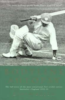 Bodyline Autopsy: The Full Story of the Most Sensational Test Cricket Series - England Vs. Australia 1932-33