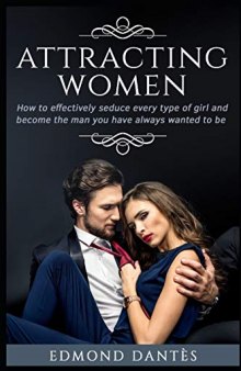 ATTRACTING WOMEN: How to effectively seduce every type of girl and become the man you have always wanted to be